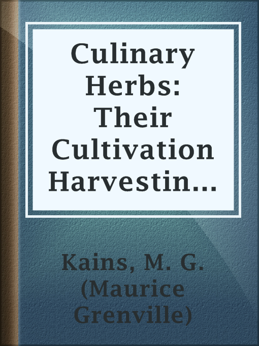 Title details for Culinary Herbs: Their Cultivation Harvesting Curing and Uses by M. G. (Maurice Grenville) Kains - Available